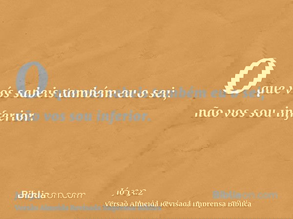 O que vós sabeis também eu o sei; não vos sou inferior.