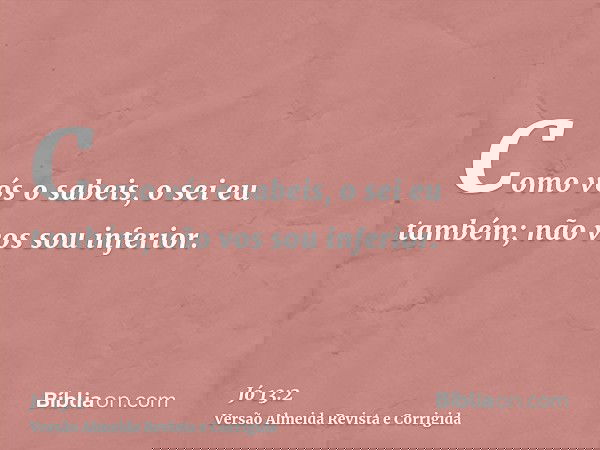 Como vós o sabeis, o sei eu também; não vos sou inferior.