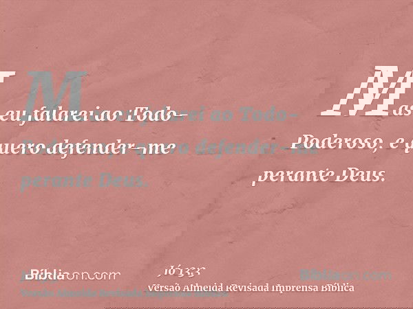 Mas eu falarei ao Todo-Poderoso, e quero defender-me perante Deus.