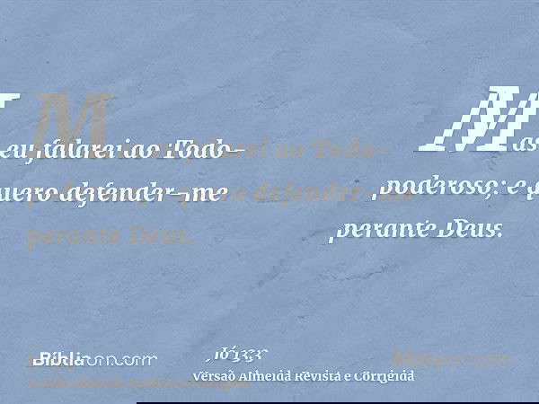 Mas eu falarei ao Todo-poderoso; e quero defender-me perante Deus.