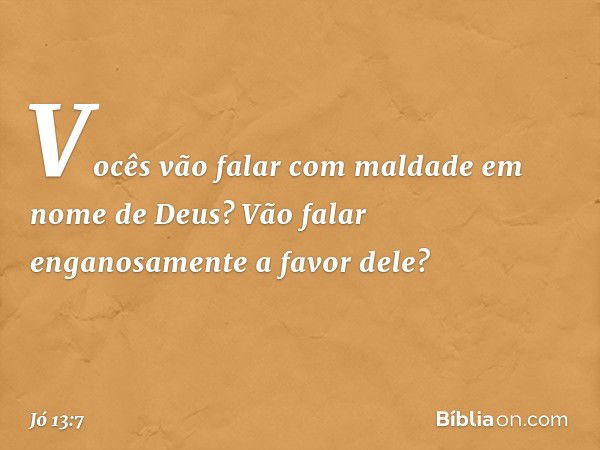 Vocês vão falar com maldade
em nome de Deus?
Vão falar enganosamente a favor dele? -- Jó 13:7