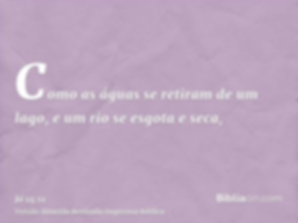 Como as águas se retiram de um lago, e um rio se esgota e seca,