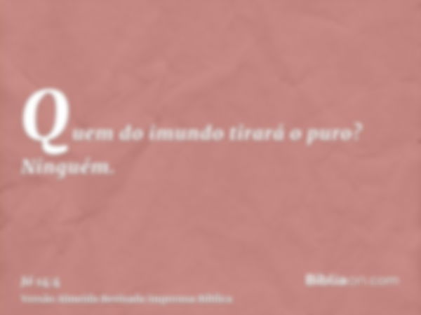 Quem do imundo tirará o puro? Ninguém.