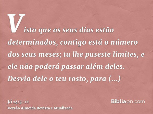 Visto que os seus dias estão determinados, contigo está o número dos seus meses; tu lhe puseste limites, e ele não poderá passar além deles.Desvia dele o teu ro