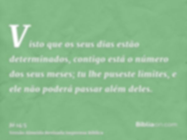 Visto que os seus dias estão determinados, contigo está o número dos seus meses; tu lhe puseste limites, e ele não poderá passar além deles.