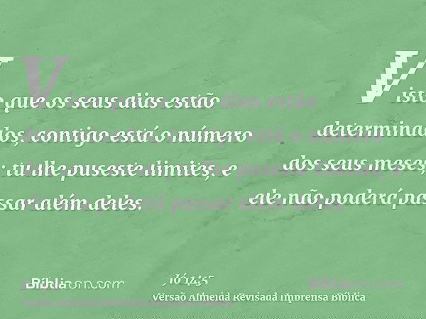Visto que os seus dias estão determinados, contigo está o número dos seus meses; tu lhe puseste limites, e ele não poderá passar além deles.