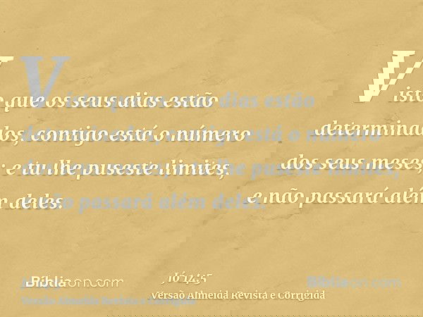 Visto que os seus dias estão determinados, contigo está o número dos seus meses; e tu lhe puseste limites, e não passará além deles.