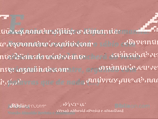 Então respondeu Elifaz, o temanita:Porventura responderá o sábio com ciência de vento? E encherá do vento oriental o seu ventre,argüindo com palavras que de nad