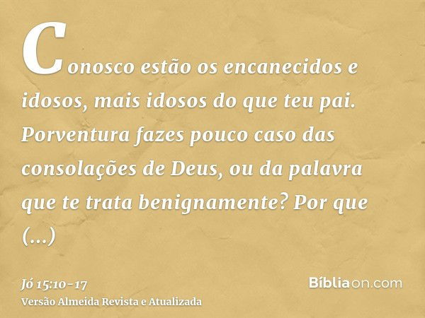 Conosco estão os encanecidos e idosos, mais idosos do que teu pai.Porventura fazes pouco caso das consolações de Deus, ou da palavra que te trata benignamente?P