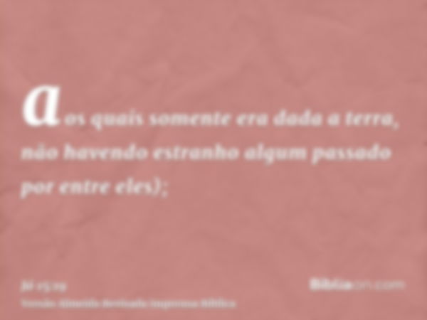 aos quais somente era dada a terra, não havendo estranho algum passado por entre eles);