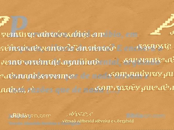 Porventura, dará o sábio, em resposta, ciência de vento? E encherá o seu ventre de vento oriental,argüindo com palavras que de nada servem e com razões que de n