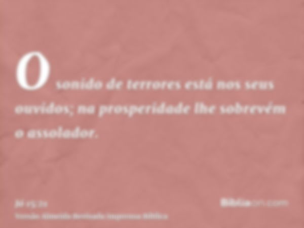 O sonido de terrores está nos seus ouvidos; na prosperidade lhe sobrevém o assolador.