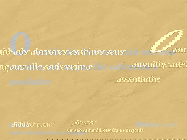 O sonido dos horrores está nos seus ouvidos; até na paz lhe sobrevém o assolador.