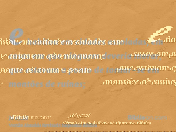 e habitou em cidades assoladas, em casas em que ninguem deveria morar, que estavam a ponto de tornar-se em montões de ruínas;