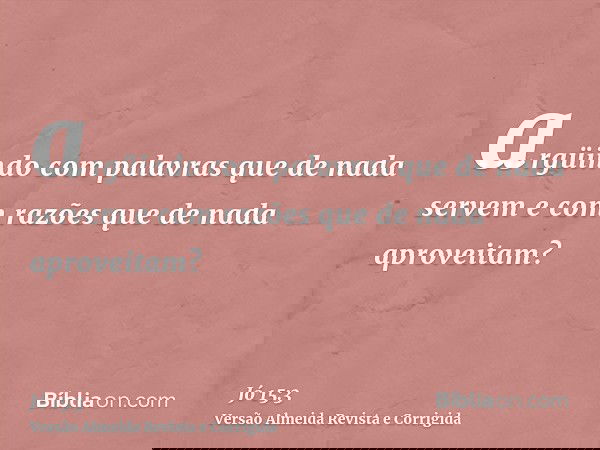 argüindo com palavras que de nada servem e com razões que de nada aproveitam?
