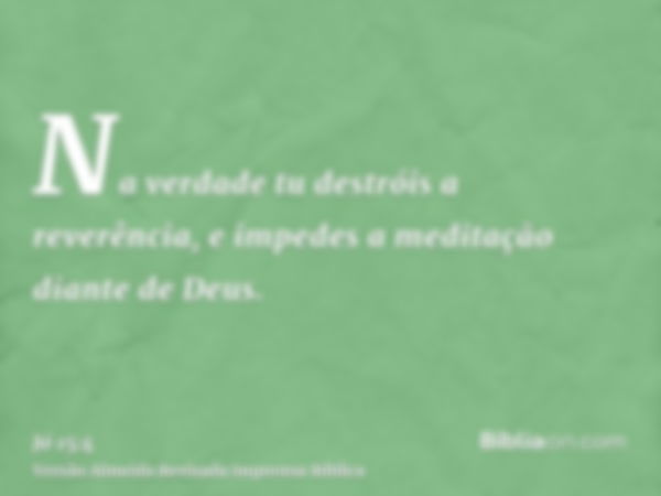 Na verdade tu destróis a reverência, e impedes a meditação diante de Deus.