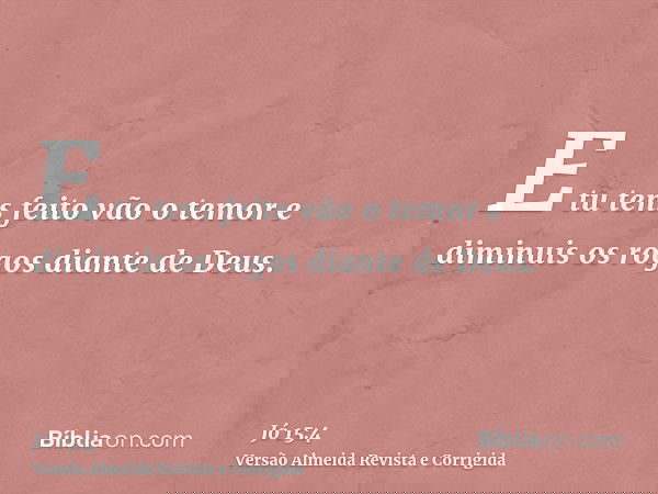 E tu tens feito vão o temor e diminuis os rogos diante de Deus.