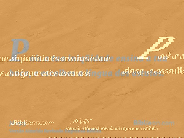 Pois a tua iniqüidade ensina a tua boca, e escolhes a língua dos astutos.