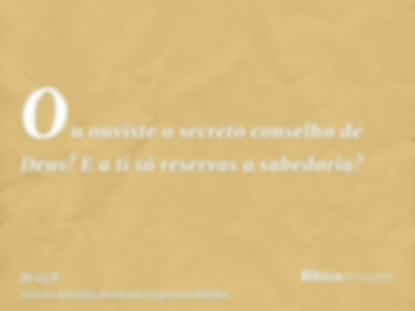 Ou ouviste o secreto conselho de Deus? E a ti só reservas a sabedoria?