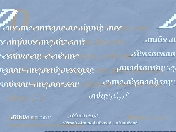 Deus me entrega ao ímpio, nas mãos dos iníquos me faz cair.Descansado estava eu, e ele me quebrantou; e pegou-me pelo pescoço, e me despedaçou; colocou-me por s