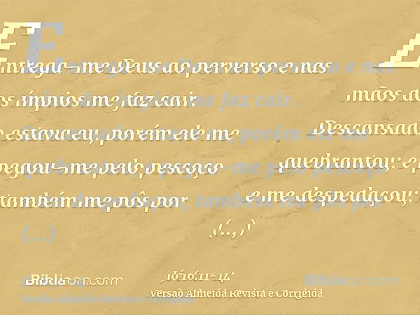 Entrega-me Deus ao perverso e nas mãos dos ímpios me faz cair.Descansado estava eu, porém ele me quebrantou; e pegou-me pelo pescoço e me despedaçou; também me