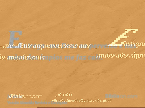 Entrega-me Deus ao perverso e nas mãos dos ímpios me faz cair.