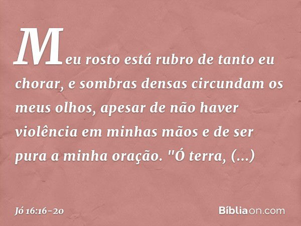 Meu rosto está rubro
de tanto eu chorar,
e sombras densas
circundam os meus olhos, apesar de não haver violência
em minhas mãos
e de ser pura a minha oração. "Ó