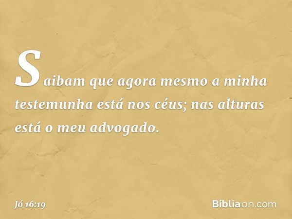 Saibam que agora mesmo
a minha testemunha está nos céus;
nas alturas está o meu advogado. -- Jó 16:19