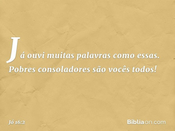 "Já ouvi muitas palavras como essas.
Pobres consoladores são vocês todos! -- Jó 16:2