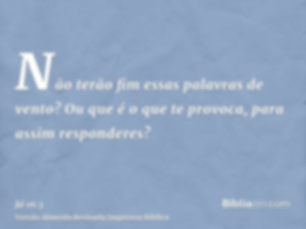 Não terão fim essas palavras de vento? Ou que é o que te provoca, para assim responderes?