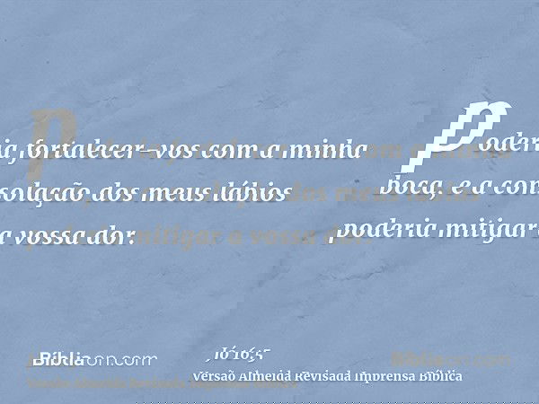 poderia fortalecer-vos com a minha boca, e a consolação dos meus lábios poderia mitigar a vossa dor.