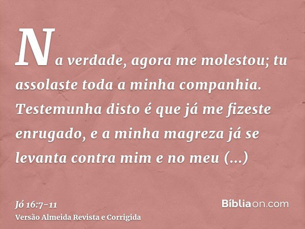 Na verdade, agora me molestou; tu assolaste toda a minha companhia.Testemunha disto é que já me fizeste enrugado, e a minha magreza já se levanta contra mim e n