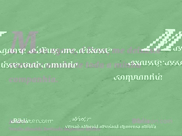 Mas agora, ó Deus, me deixaste exausto; assolaste toda a minha companhia.