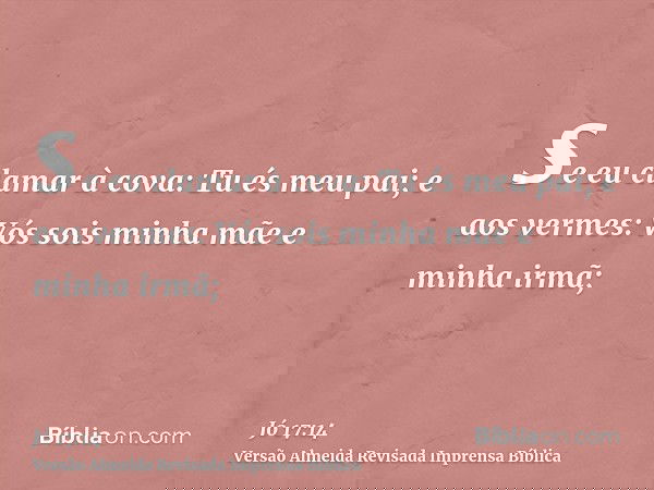 se eu clamar à cova: Tu és meu pai; e aos vermes: Vós sois minha mãe e minha irmã;