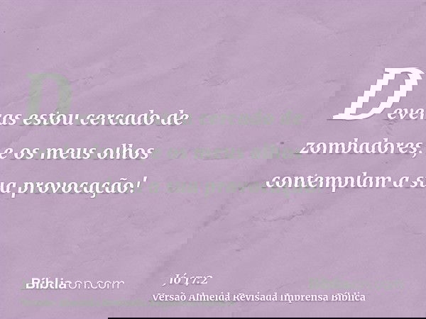 Deveras estou cercado de zombadores, e os meus olhos contemplam a sua provocação!