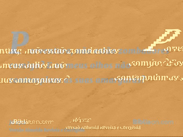 Porventura, não estão zombadores comigo? E os meus olhos não contemplam as suas amarguras?