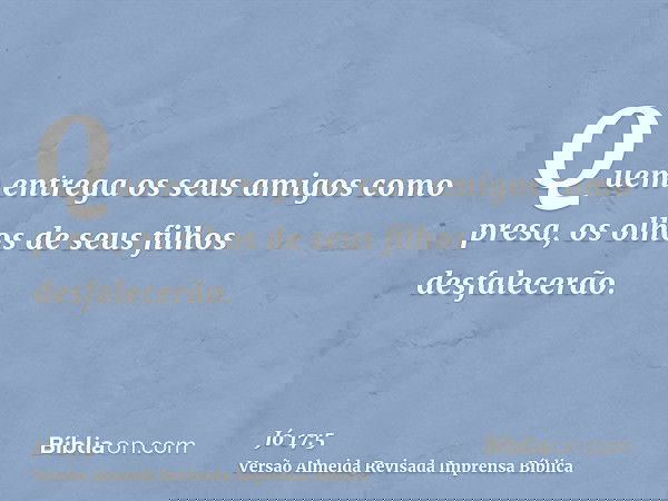 Quem entrega os seus amigos como presa, os olhos de seus filhos desfalecerão.