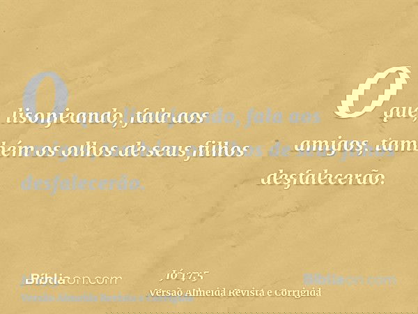 O que, lisonjeando, fala aos amigos, também os olhos de seus filhos desfalecerão.