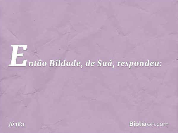 Então Bildade, de Suá, respondeu: -- Jó 18:1