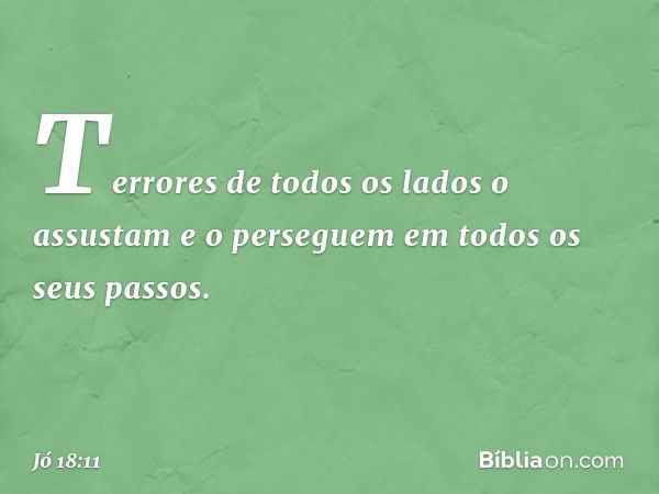 Terrores de todos os lados
o assustam
e o perseguem
em todos os seus passos. -- Jó 18:11