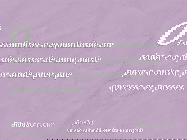 Os assombros o espantarão em redor e o farão correr de uma parte para a outra, por onde quer que apresse os passos.
