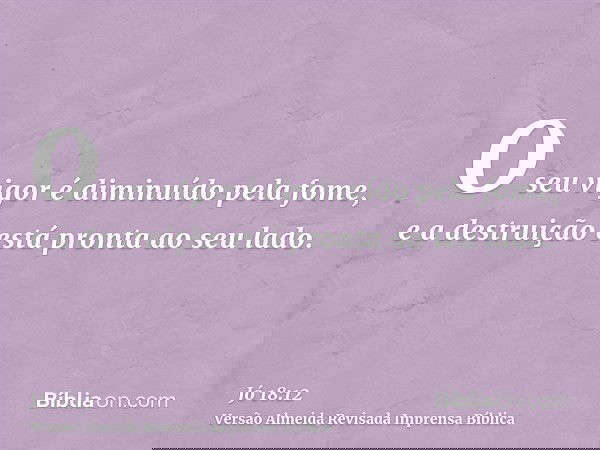 O seu vigor é diminuído pela fome, e a destruição está pronta ao seu lado.