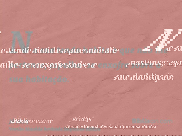 Na sua tenda habita o que não lhe pertence; espalha-se enxofre sobre a sua habitação.