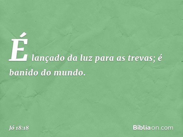 É lançado da luz para as trevas;
é banido do mundo. -- Jó 18:18