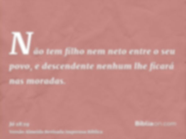 Não tem filho nem neto entre o seu povo, e descendente nenhum lhe ficará nas moradas.