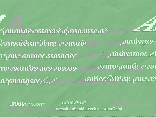 Até quando estareis à procura de palavras? considerai bem, e então falaremos.Por que somos tratados como gado, e como estultos aos vossos olhos?Oh tu, que te de