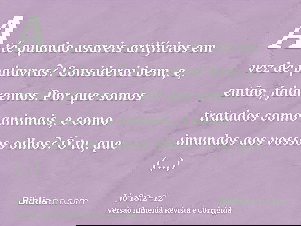 Até quando usareis artifícios em vez de palavras? Considerai bem, e, então, falaremos.Por que somos tratados como animais, e como imundos aos vossos olhos?Ó tu,