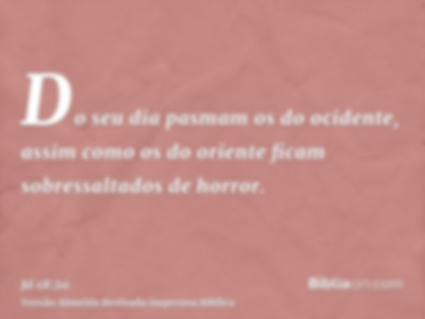 Do seu dia pasmam os do ocidente, assim como os do oriente ficam sobressaltados de horror.