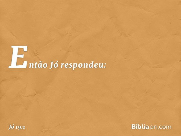 Então Jó respondeu: -- Jó 19:1