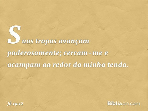 Suas tropas avançam poderosamente;
cercam-me e acampam
ao redor da minha tenda. -- Jó 19:12